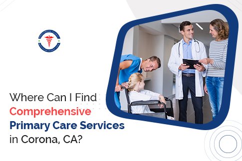 Where Can I Find Comprehensive Primary Care Services In Corona, CA?