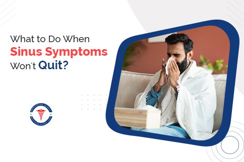 What to Do When Sinus Symptoms Won't Quit?