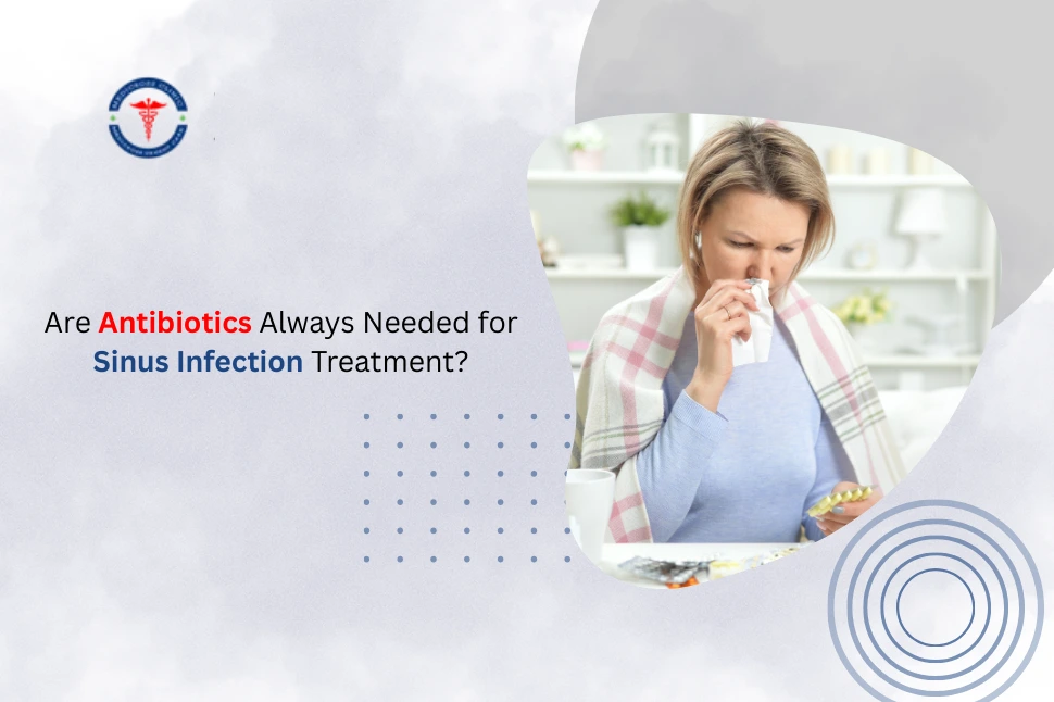 Are Antibiotics Always Needed for Sinus Infection Treatment?